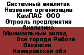 Системный аналитик › Название организации ­ КамПАС, ООО › Отрасль предприятия ­ Аналитика › Минимальный оклад ­ 40 000 - Все города Работа » Вакансии   . Кемеровская обл.,Прокопьевск г.